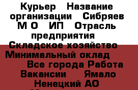 Курьер › Название организации ­ Сибряев М.О., ИП › Отрасль предприятия ­ Складское хозяйство › Минимальный оклад ­ 30 000 - Все города Работа » Вакансии   . Ямало-Ненецкий АО,Муравленко г.